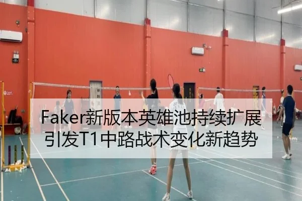 Faker新版本英雄池持续扩展引发T1中路战术变化新趋势